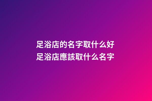 足浴店的名字取什么好 足浴店應該取什么名字-第1張-店鋪起名-玄機派